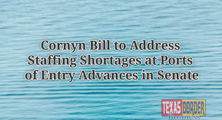 Cornyn Bill to Address Staffing Shortages at Ports of Entry Advances in Senate