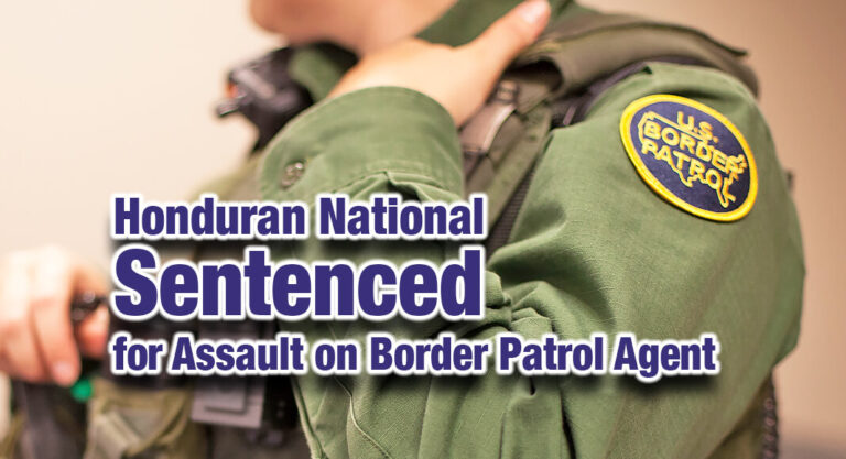 Honduran National Sentenced to 78 Months for Assault on Border Patrol Agent