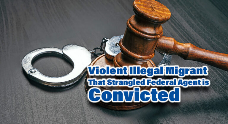 Violent Illegal Migrant Strangles Federal Agent in Attempt to Flee is Convicted