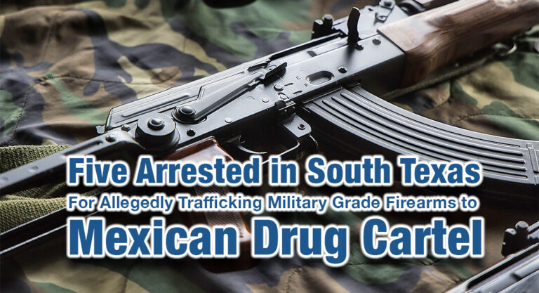 Five Arrested in South Texas for Allegedly Trafficking Military Grade Firearms to Mexican Drug Cartel