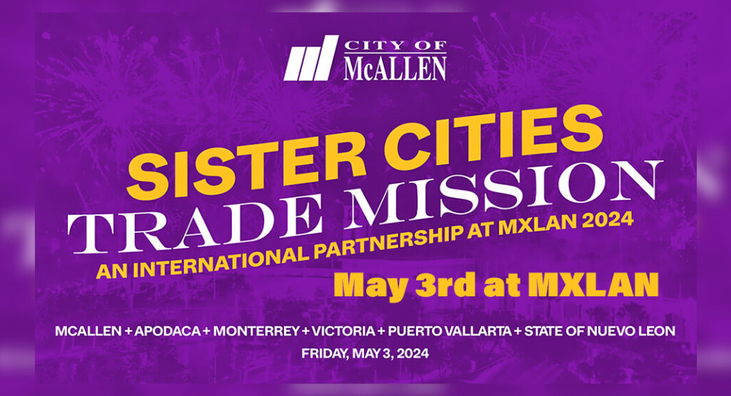 The City of McAllen is set to host its first international Sister Cities Trade Mission at this year’s MXLAN. This unique landmark event is scheduled for Friday May 3, 2024 at the McAllen Convention Center. Courtesy Image 