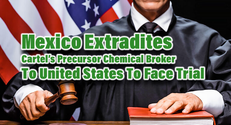 Mexico Extradites Cartel’s Precursor Chemical Broker to United States to Face Trial 