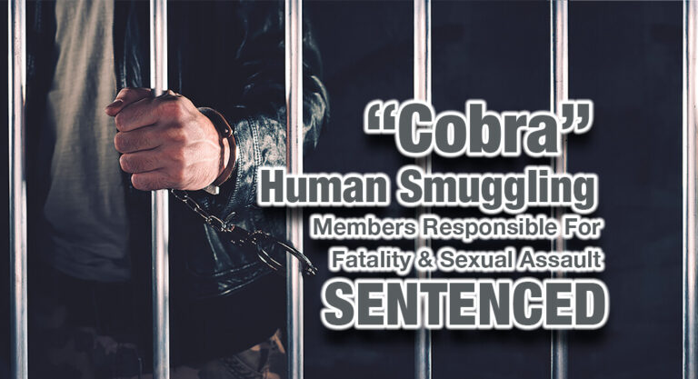 Sentences Handed to “Cobra” Human Smuggling Members Responsible for Fatality & Sexual Assault 