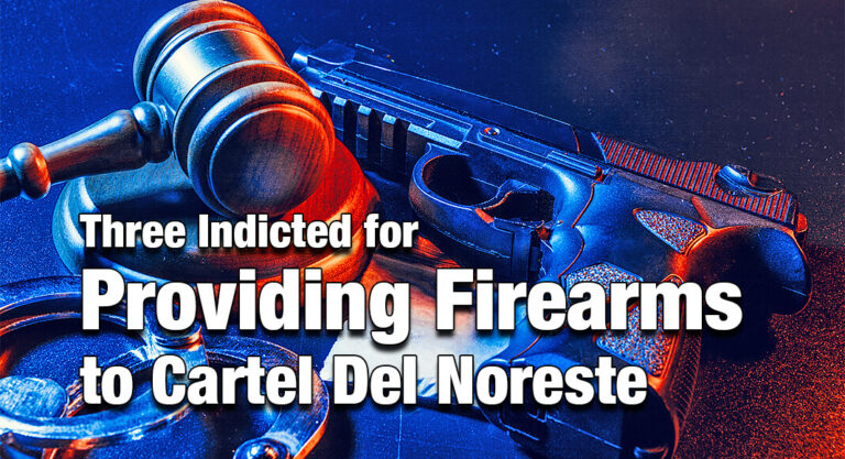 Three Indicted for Providing Firearms to Cartel Del Noreste