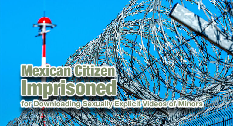 Mexican Citizen Imprisoned for Downloading Sexually Explicit Videos of Minors