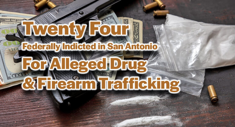 24 Federally Indicted in San Antonio for Alleged Drug and Firearm Trafficking