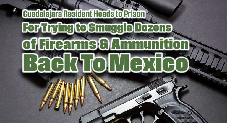 Guadalajaran Heads to Prison for Trying to Smuggle Dozens of Firearms & Ammunition Back To Mexico 