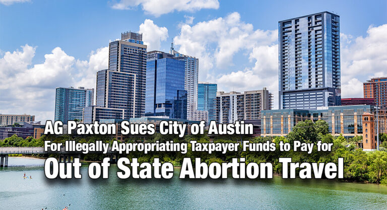AG Pax­ton Sues City of Austin for Ille­gal­ly Appro­pri­at­ing Tax­pay­er Funds to Pay for Out of State Abor­tion Travel