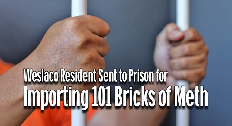 Weslaco Resident Sent to Prison for Importing 101 Bricks of Meth