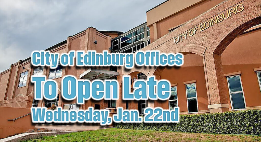 Due to ongoing inclement weather conditions, All City of Edinburg offices will delay opening until 10 a.m. on Wednesday, January 22, 2025. Courtesy image