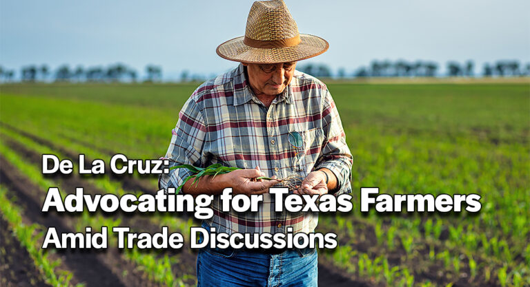 De La Cruz Advocates for Texas Farmers Amid Trade Discussions