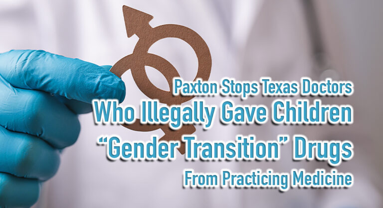 Paxton Stops Texas Doctors Who Illegally Gave Children “Gender Transition” Drugs from Practicing Medicine