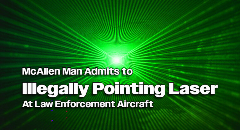 McAllen Man Admits to Illegally Pointing Laser At Law Enforcement Aircraft