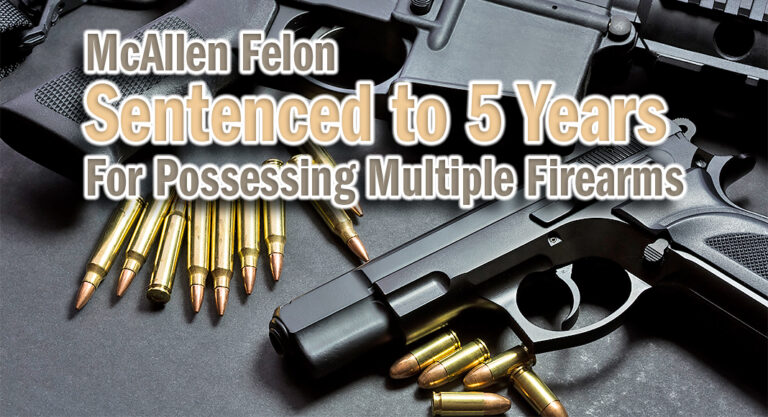 McAllen Felon Sentenced to 5 Years for Possessing Multiple Firearms