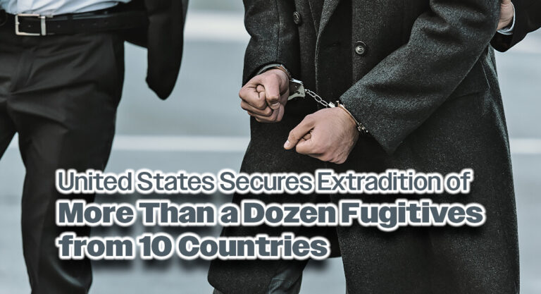 United States Secures Extradition of More Than a Dozen Fugitives from 10 Countries