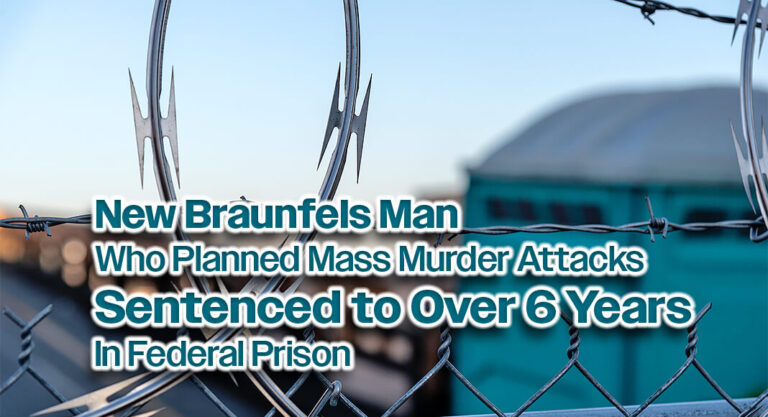 New Braunfels Man who Planned Mass Murder Attacks Sentenced to Over 6 Years in Federal Prison