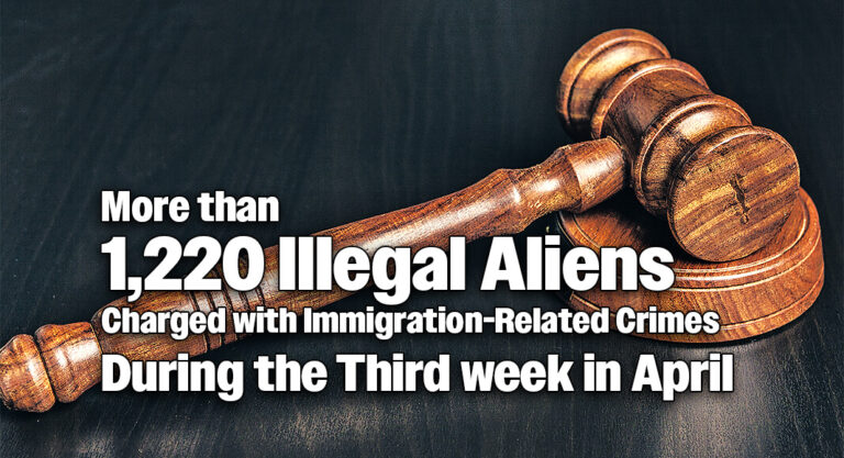 More than 1,220 Illegal Aliens Charged with Immigration-Related Crimes During the Third week in April 