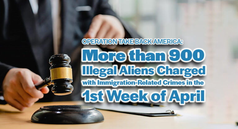 More than 900 Illegal Aliens Charged with Immigration-Related Crimes in the 1st Week of April