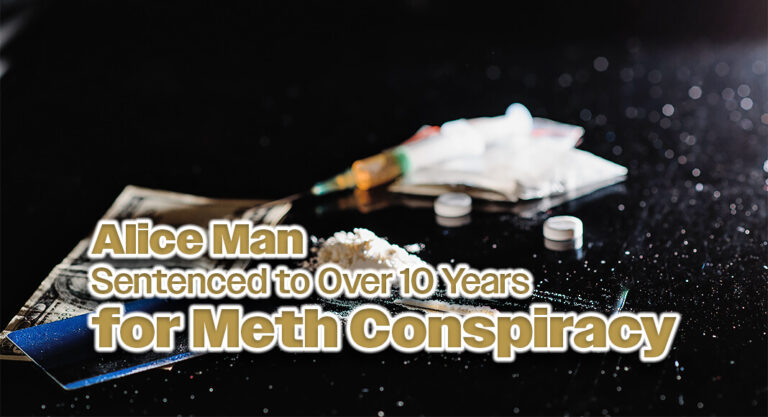 Alice Man Sentenced to Over 10 Years in Federal Prison for Meth Conspiracy