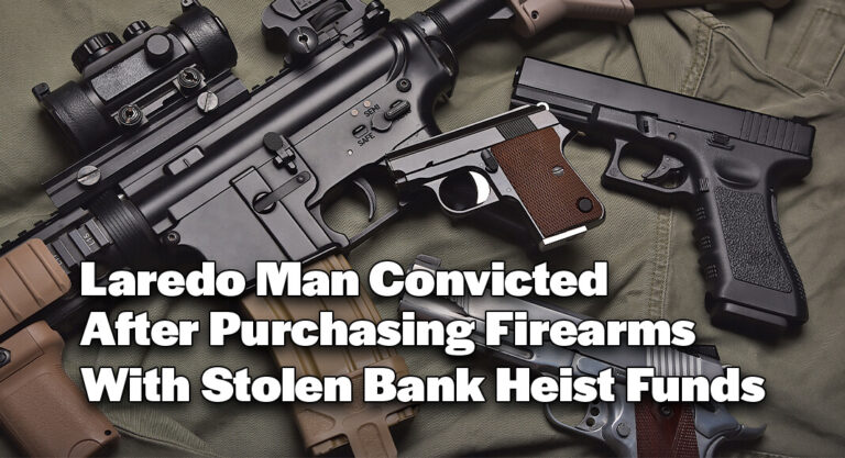 Laredo Man Convicted After Purchasing Firearms With Stolen Bank Heist Funds