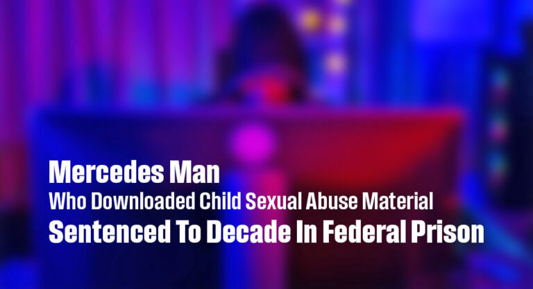 Mercedes Man Who Downloaded Child Sexual Abuse Material Sentenced To Decade In Federal Prison