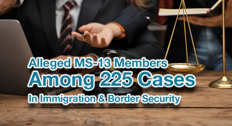 Alleged MS-13 Members Among 225 cases In Relation to Immigration & Border Security