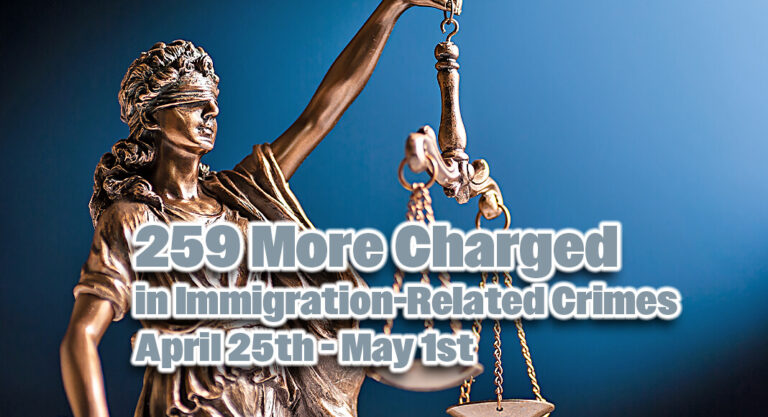 Protecting The Border With 259 More Charged in Immigration-Related Crimes April 25th – May 1st