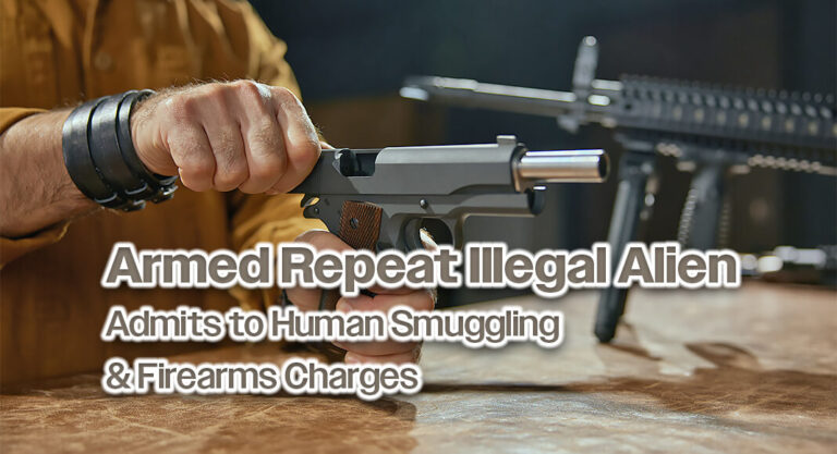 Armed Repeat Illegal Alien Admits to Human Smuggling & Firearms Charges