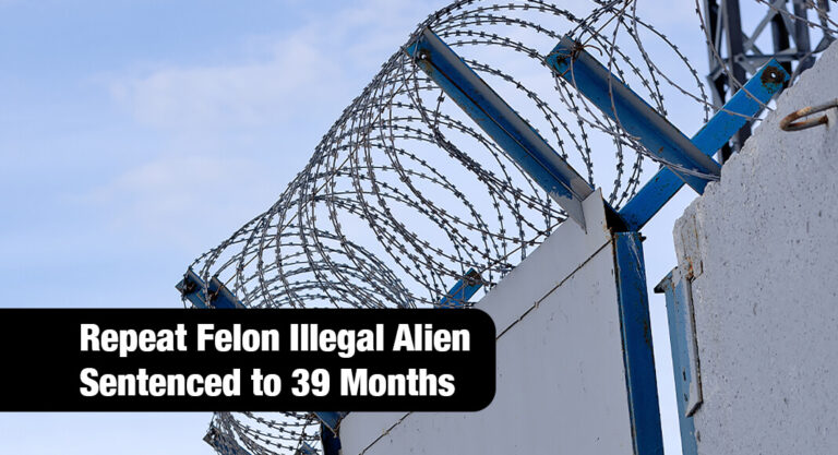 Repeat Felon Illegal Alien Sentenced to 39 Months for Unlawful Entry into The United States