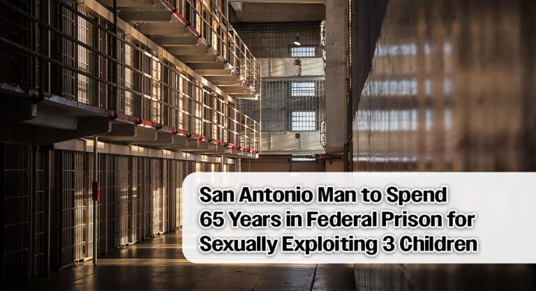 San Antonio Man to Spend 65 Years in Federal Prison for Sexually Exploiting 3 Children