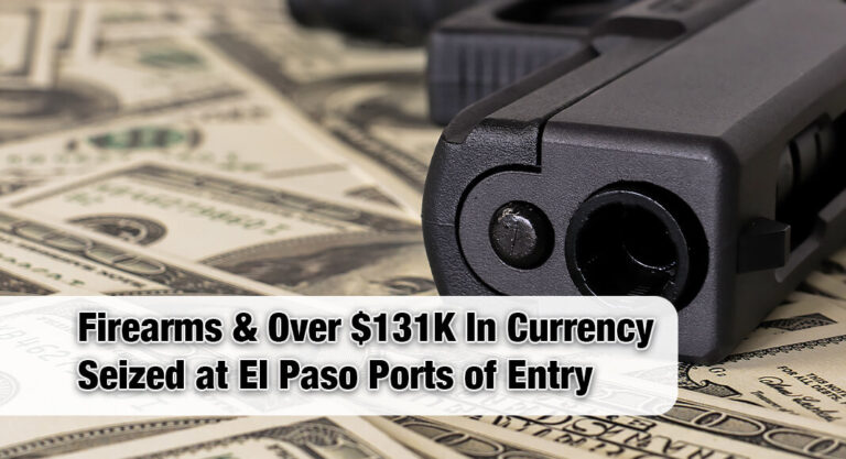 CBP Seizes Firearms & Over $131K In Currency at El Paso Ports of Entry