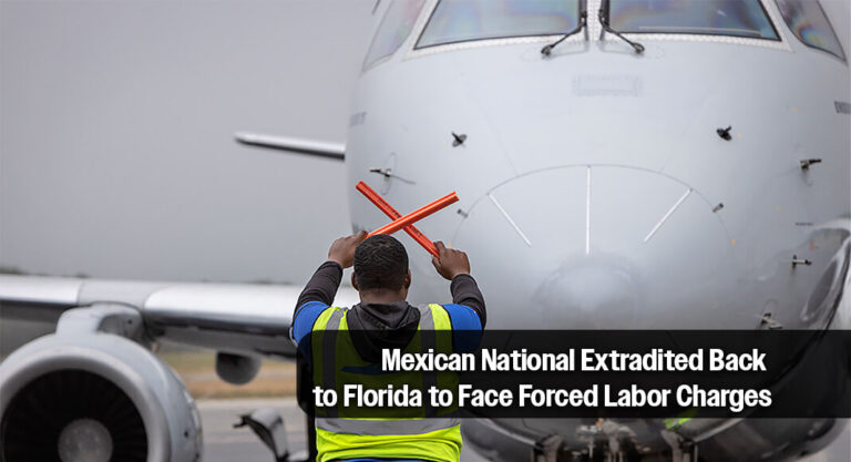 Mexican National Extradited Back to Florida to Face Forced Labor Charges