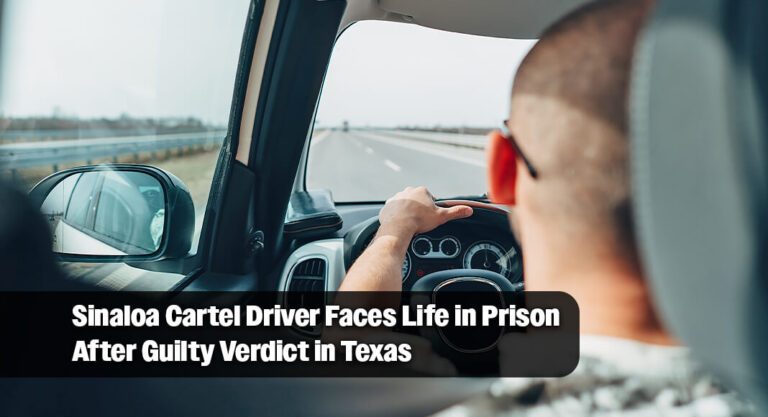 Sinaloa Cartel Driver Faces Life in Prison After Guilty Verdict in Texas