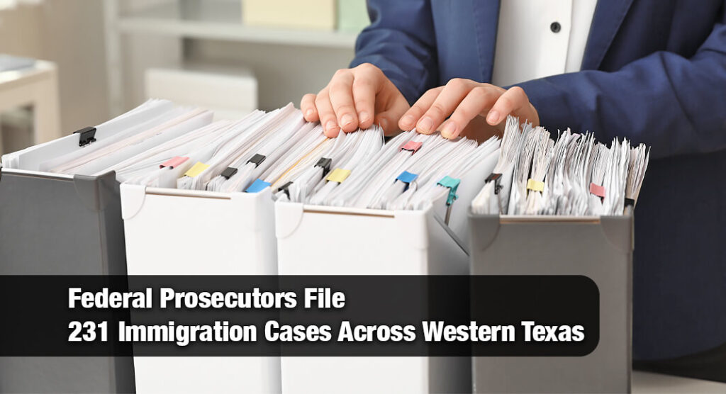 U.S. Attorney’s Office Announces 231 New Immigration Cases in Western District of Texas