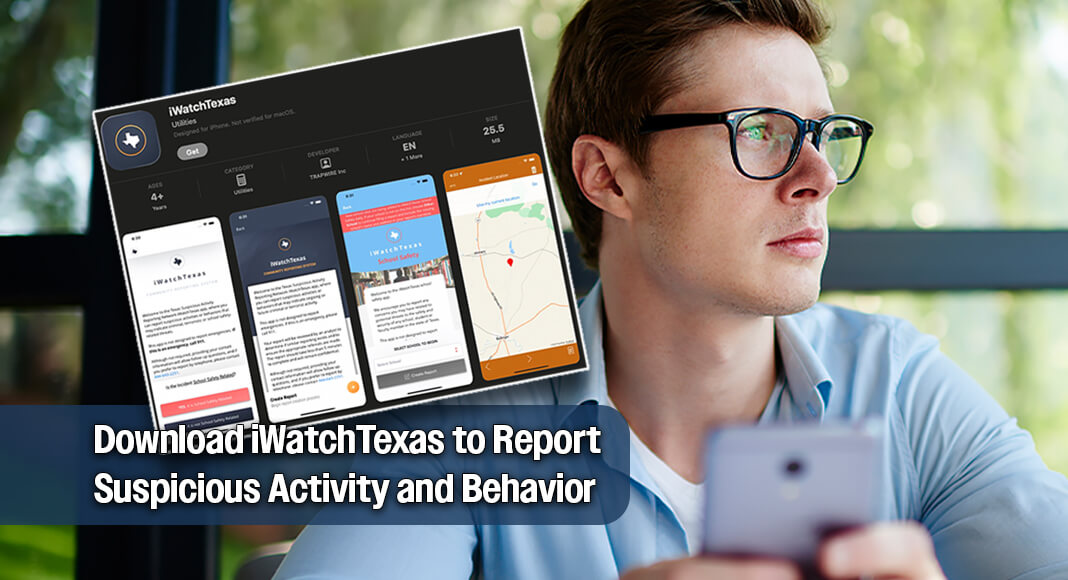 The Texas Department of Public Safety (DPS) is reminding Texans of the iWatchTexas program— a critical resource anyone can use to report suspicious activity or behavior in their schools and communities. Using iWatchTexas, everyone can take an active role in keeping our state safe. Image for illustration purposes