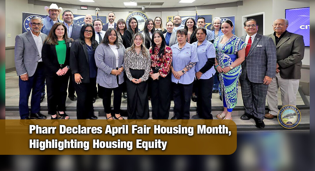 The Pharr City Commission approved a proclamation declaring April 2026 as Fair Housing Month, recognizing the importance of ensuring equal housing opportunities for all residents. Image courtesy of The City of Pharr