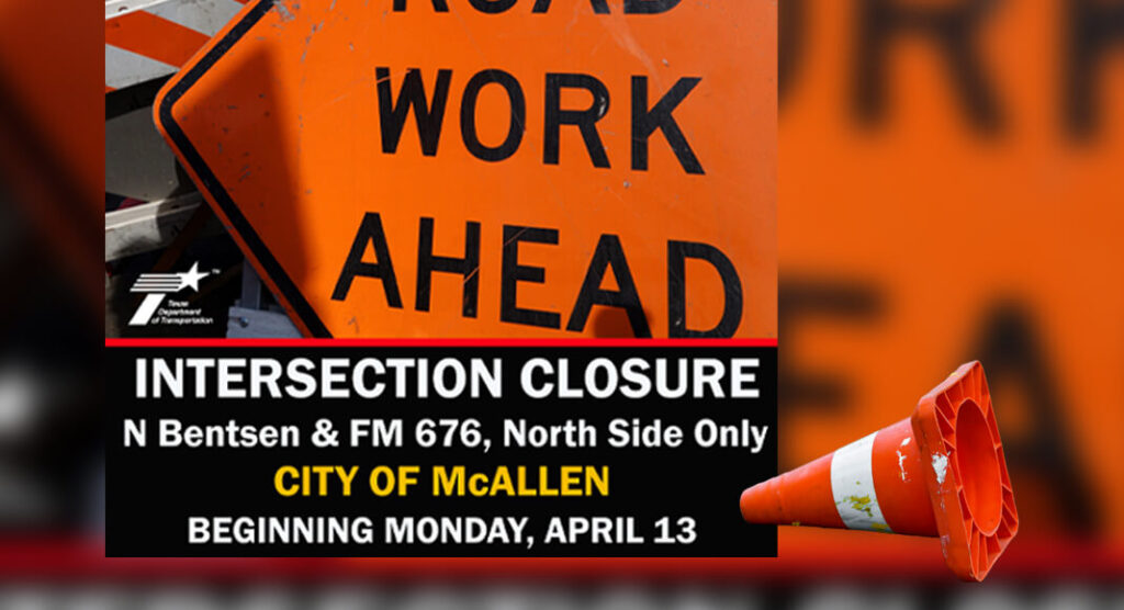 TRAFFIC ALERT:  N. Bentsen Rd/FM 676 (Auburn Ave.) Closure in McAllen, Starting April 13th