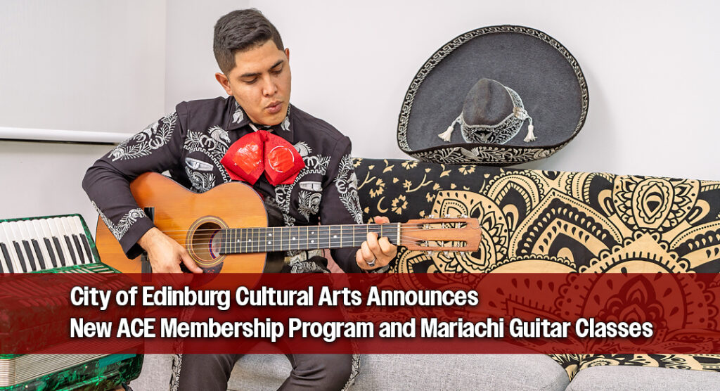 City of Edinburg Cultural Arts Announces New ACE Membership Program and Mariachi Guitar Classes
