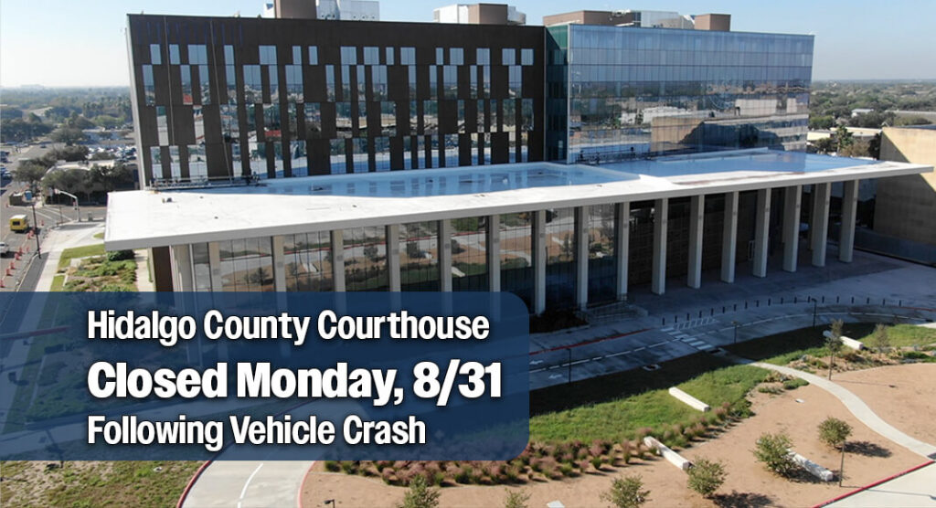 The Hidalgo County Courthouse will be closed Monday, August 31, after a vehicle crashed into the front entrance of the building, causing extensive damage to the entrance and front doors. Courtesy image