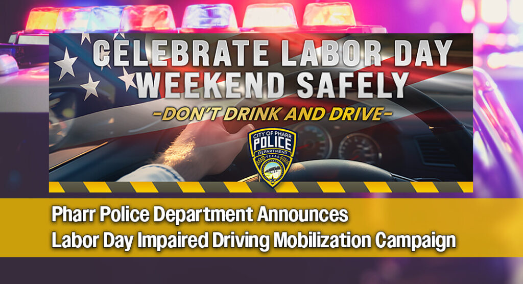 The Pharr Police Department announces the start of the 2026 TxDOT Labor Day Impaired Driving Mobilization (IDM) Wave, an annual initiative aimed at reducing fatal and serious injury crashes through enhanced traffic enforcement. In collaboration with the Texas Department of Transportation (TxDOT), officers will increase patrols citywide to remind motorists of the importance of safe and responsible driving. Courtesy image. Bgd for illsutarion purposes