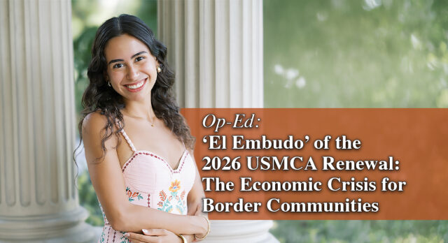 Op-Ed: ‘El Embudo’ of the 2026 USMCA Renewal: The Economic Crisis for Border Communities